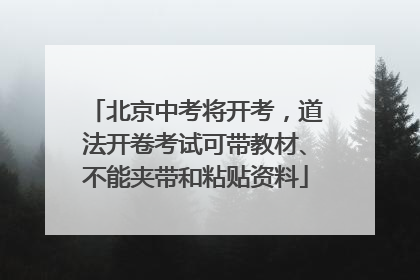 北京中考将开考，道法开卷考试可带教材、不能夹带和粘贴资料